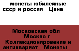 монеты юбилейные ссср и россии › Цена ­ 100 - Московская обл., Москва г. Коллекционирование и антиквариат » Монеты   